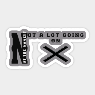 NOT A LOT GOIING ON AT THE MOMENT Sticker